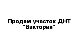 Продам участок ДНТ “Виктория“